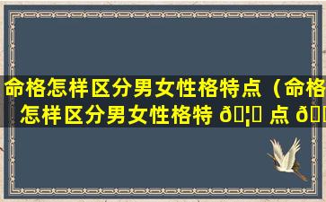 命格怎样区分男女性格特点（命格怎样区分男女性格特 🦉 点 💐 图解）